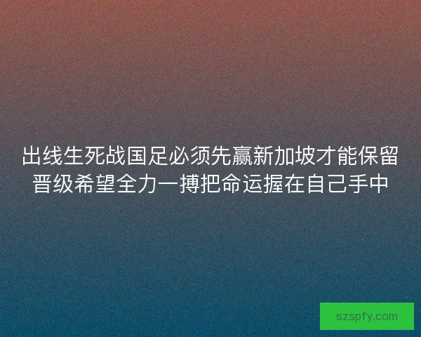 出线生死战国足必须先赢新加坡才能保留晋级希望全力一搏把命运握在自己手中