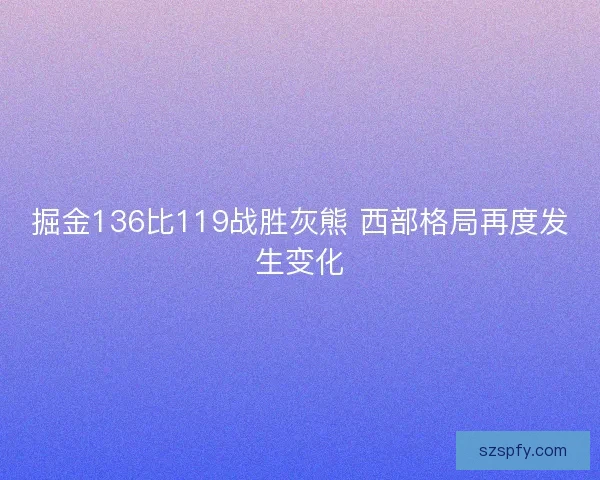 掘金136比119战胜灰熊 西部格局再度发生变化