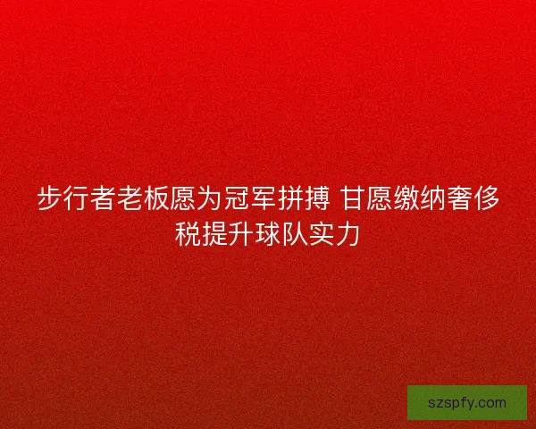 步行者老板愿为冠军拼搏 甘愿缴纳奢侈税提升球队实力