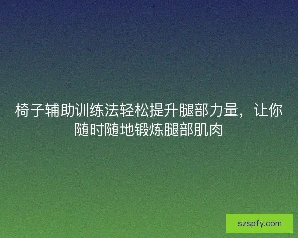 椅子辅助训练法轻松提升腿部力量，让你随时随地锻炼腿部肌肉
