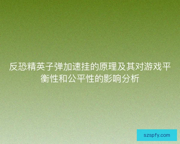 反恐精英子弹加速挂的原理及其对游戏平衡性和公平性的影响分析