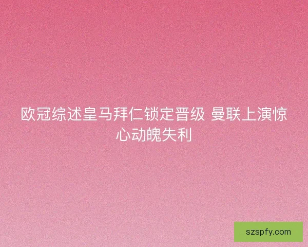 欧冠综述皇马拜仁锁定晋级 曼联上演惊心动魄失利 欧冠综述皇马拜仁锁定晋级 曼联上演惊心动魄失利