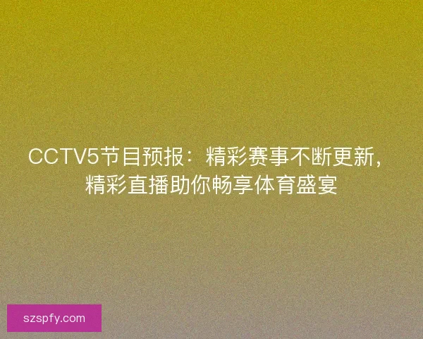 CCTV5节目预报:精彩赛事不断更新,精彩直播助你畅享体育盛宴 CCTV5节目预报:精彩赛事不断更新,精彩直播助你畅享体育盛宴