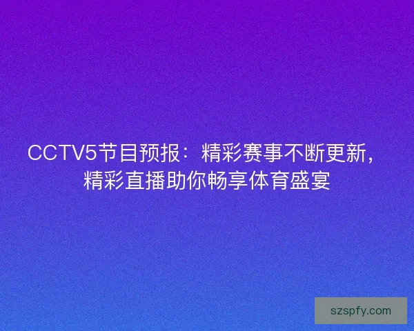 CCTV5节目预报:精彩赛事不断更新,精彩直播助你畅享体育盛宴 CCTV5节目预报:精彩赛事不断更新,精彩直播助你畅享体育盛宴