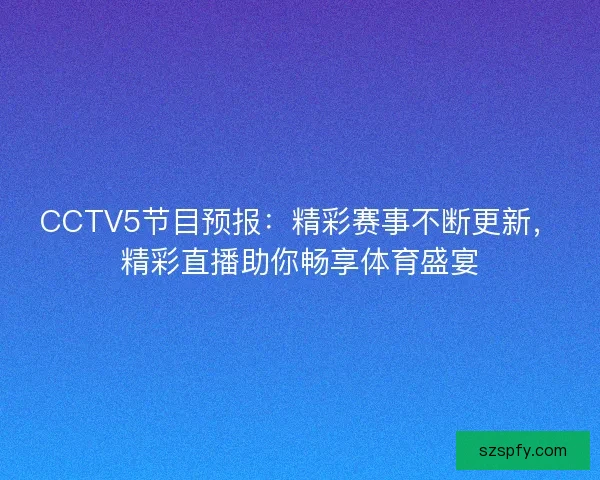 CCTV5节目预报：精彩赛事不断更新，精彩直播助你畅享体育盛宴