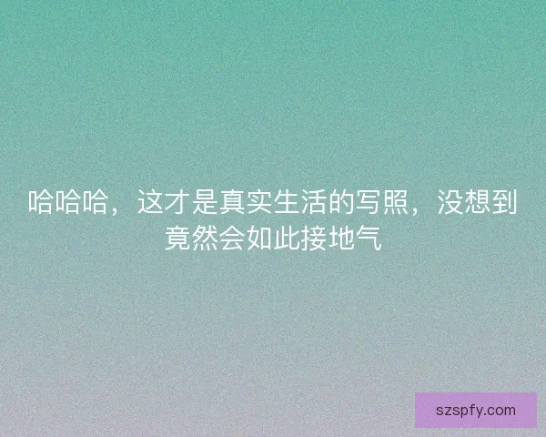 哈哈哈，这才是真实生活的写照，没想到竟然会如此接地气