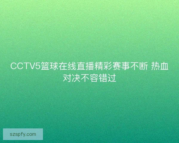 CCTV5篮球在线直播精彩赛事不断 热血对决不容错过
